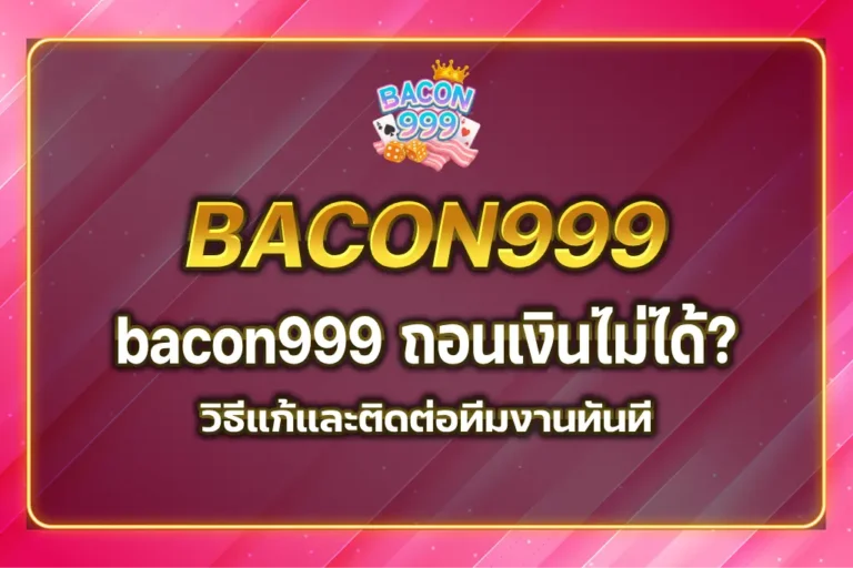 bacon999 ถอนเงิน ไม่ได้